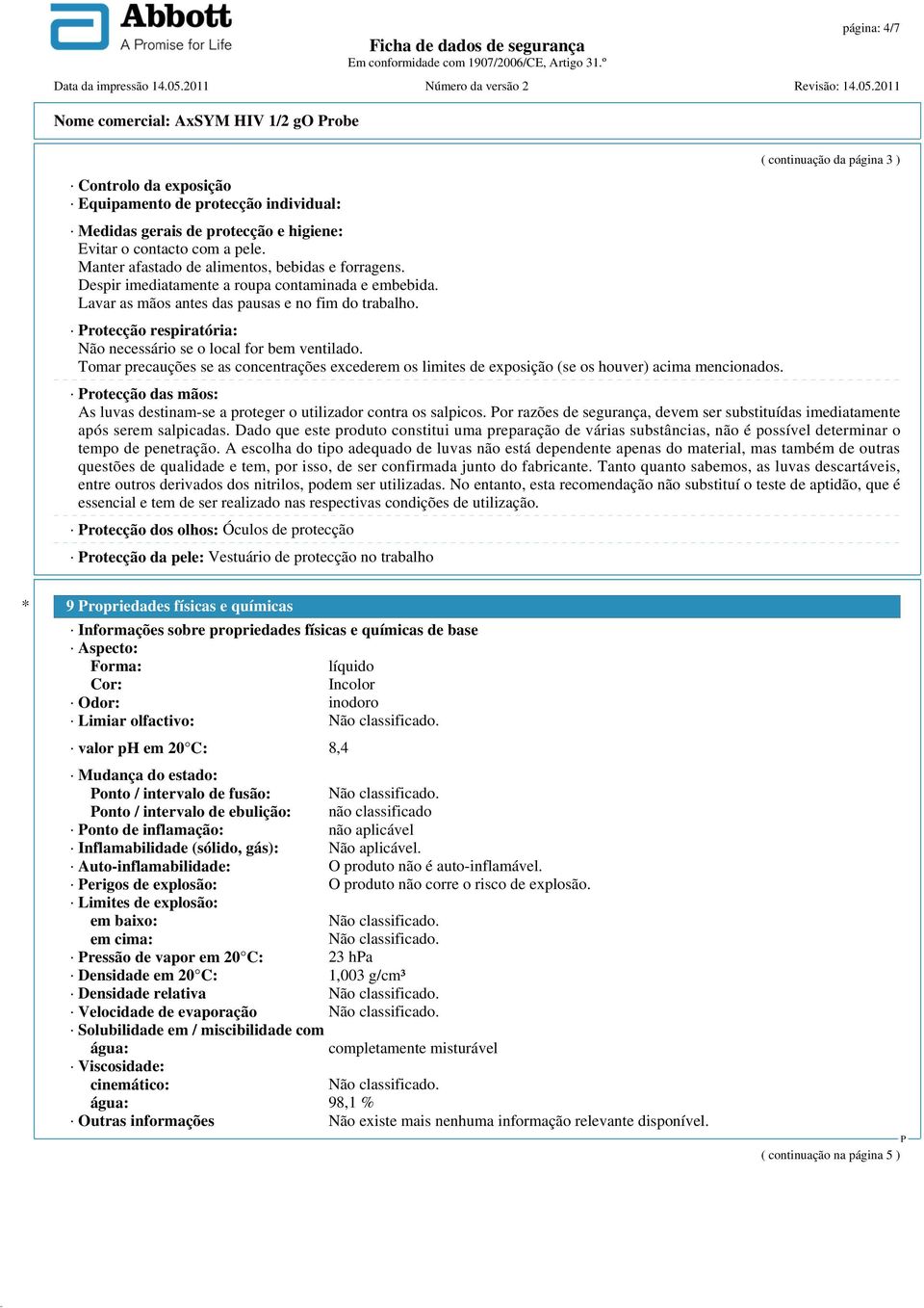 rotecção respiratória: Não necessário se o local for bem ventilado. Tomar precauções se as concentrações excederem os limites de exposição (se os houver) acima mencionados.