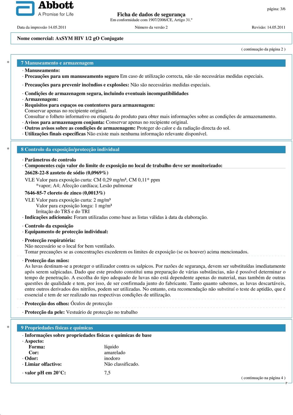 Condições de armazenagem segura, incluindo eventuais incompatibilidades Armazenagem: Requisitos para espaços ou contentores para armazenagem: Conservar apenas no recipiente original.