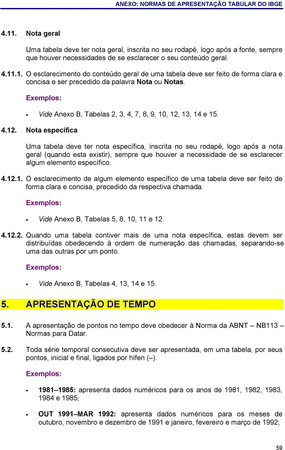 .1. O esclarecimento do conteúdo geral de uma tabela deve ser feito de forma clara e concisa e ser precedido da palavra Nota ou Notas. Vide Anexo B, Tabelas 2, 3, 4, 7, 8, 9, 10, 12,