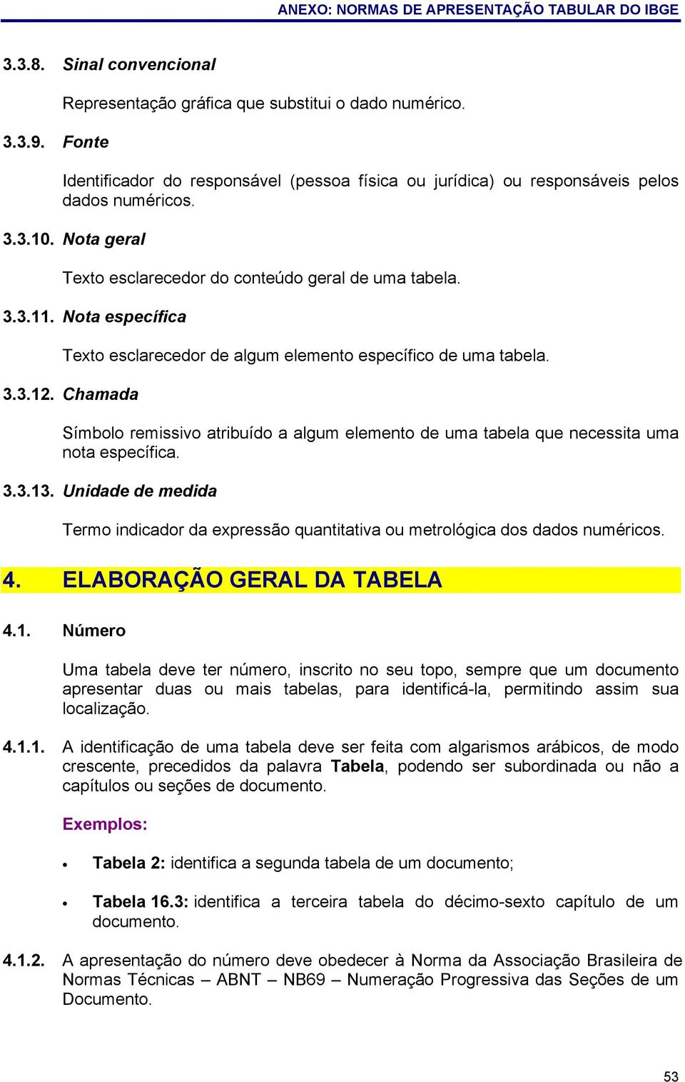 Nota específica Texto esclarecedor de algum elemento específico de uma tabela. 3.3.12. Chamada Símbolo remissivo atribuído a algum elemento de uma tabela que necessita uma nota específica. 3.3.13.