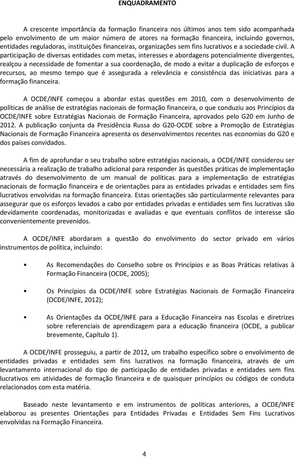 A participação de diversas entidades com metas, interesses e abordagens potencialmente divergentes, realçou a necessidade de fomentar a sua coordenação, de modo a evitar a duplicação de esforços e