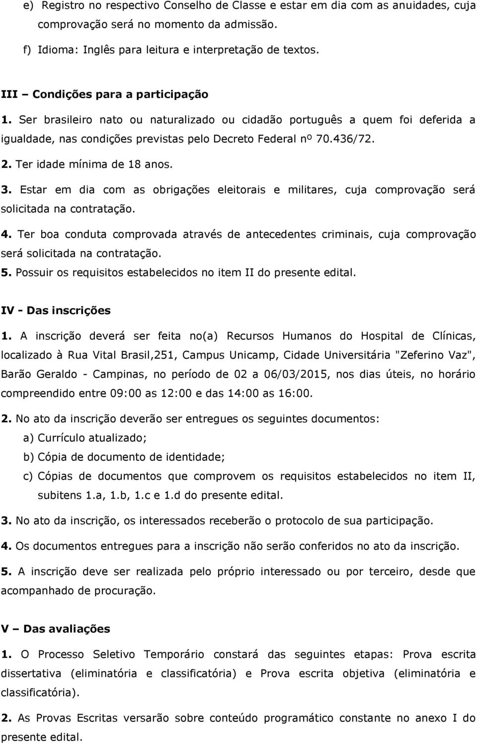 Ter idade mínima de 18 anos. 3. Estar em dia com as obrigações eleitorais e militares, cuja comprovação será solicitada na contratação. 4.