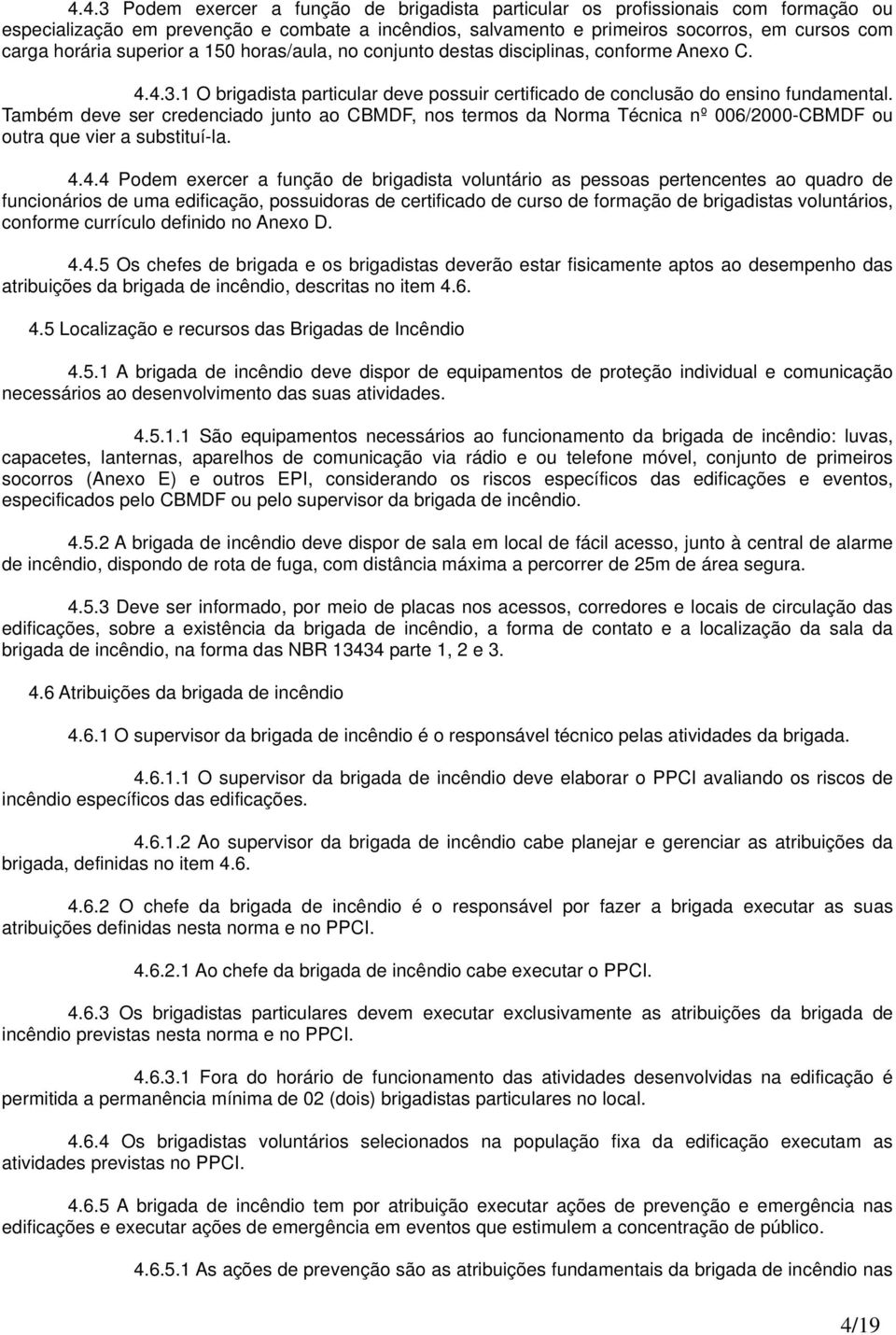 Também deve ser credenciado junto ao CBMDF, nos termos da Norma Técnica nº 006/000CBMDF ou outra que vier a substituíla.