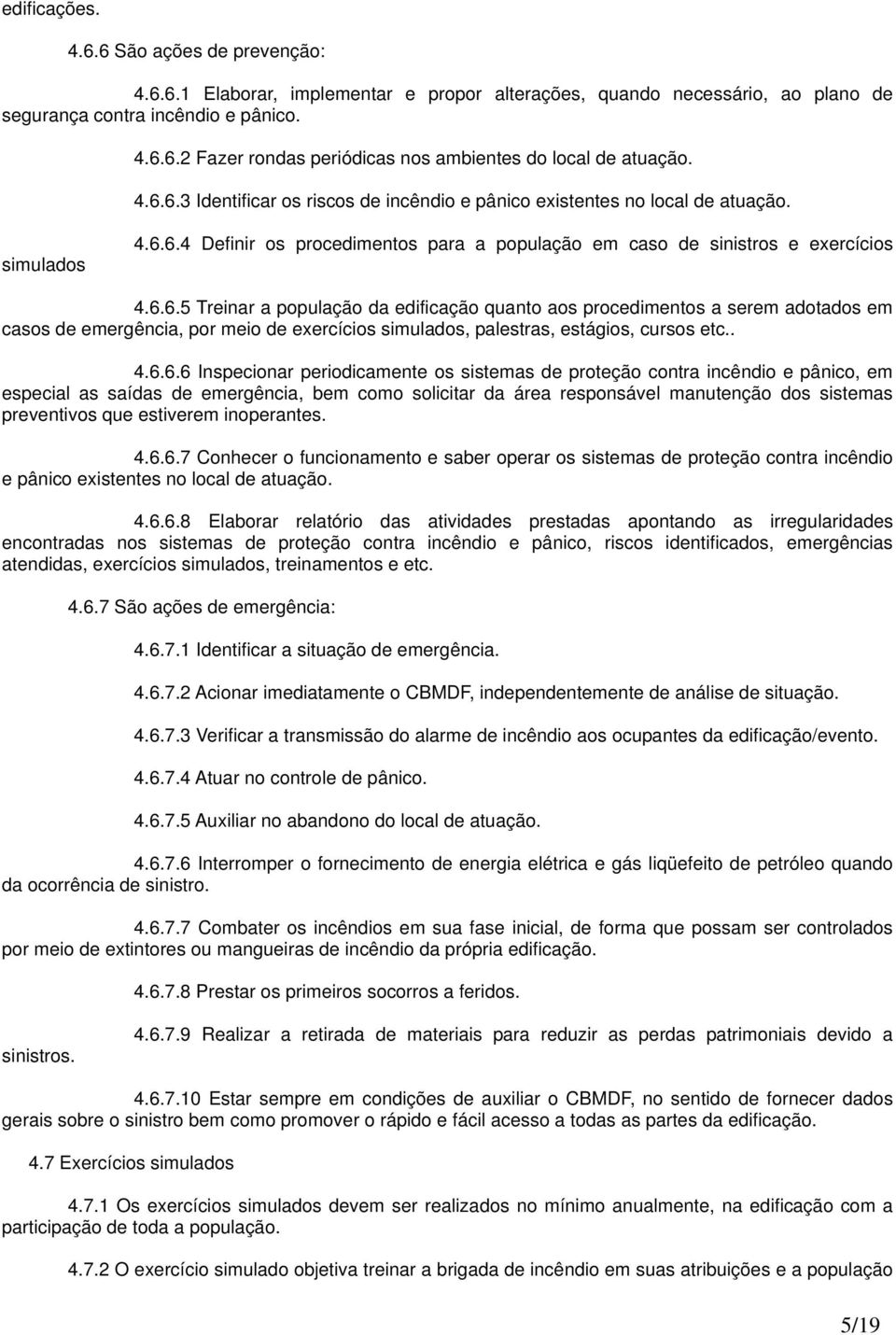 ..6.6.6 Inspecionar periodicamente os sistemas de proteção contra incêndio e pânico, em especial as saídas de emergência, bem como solicitar da área responsável manutenção dos sistemas preventivos