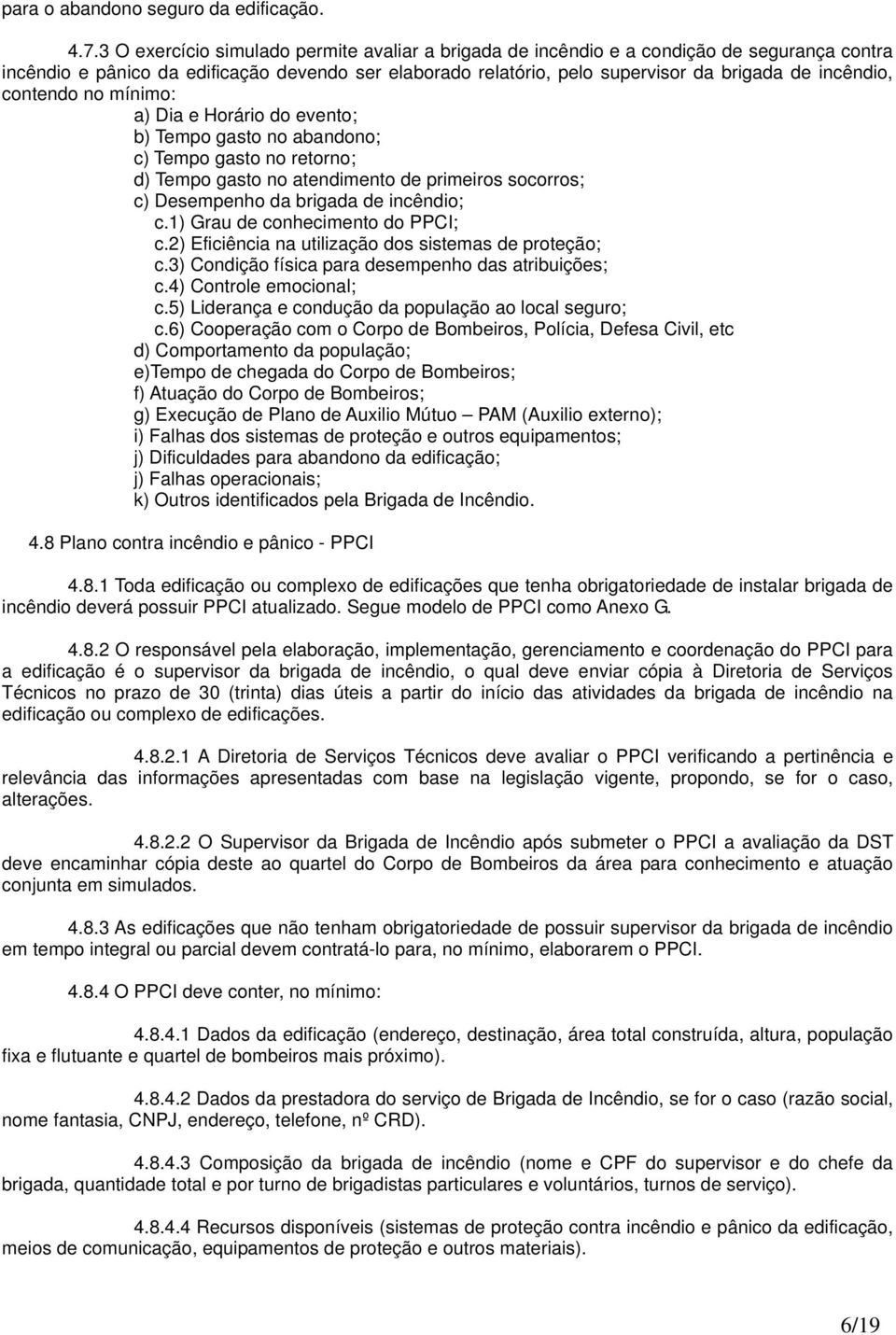 contendo no mínimo: a) Dia e Horário do evento; b) Tempo gasto no abandono; c) Tempo gasto no retorno; d) Tempo gasto no atendimento de primeiros socorros; c) Desempenho da brigada de incêndio; c.