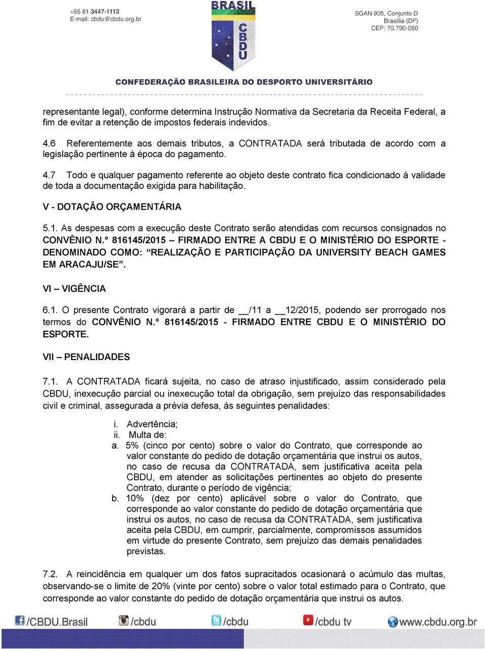 7 Todo e qualquer pagamento referente ao objeto deste contrato fica condicionado à validade de toda a documentação exigida para habilitação. V - DOTAÇÃO ORÇAMENTÁRIA 5.1.