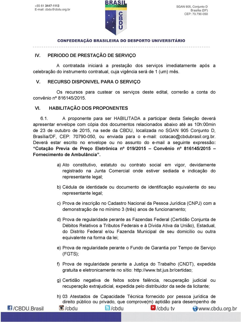 145/2015. VI. HABILITAÇÃO DOS PROPONENTES 6.1. A proponente para ser HABILITADA a participar desta Seleção deverá apresentar envelope com cópia dos documentos relacionados abaixo até as 10h:00min de