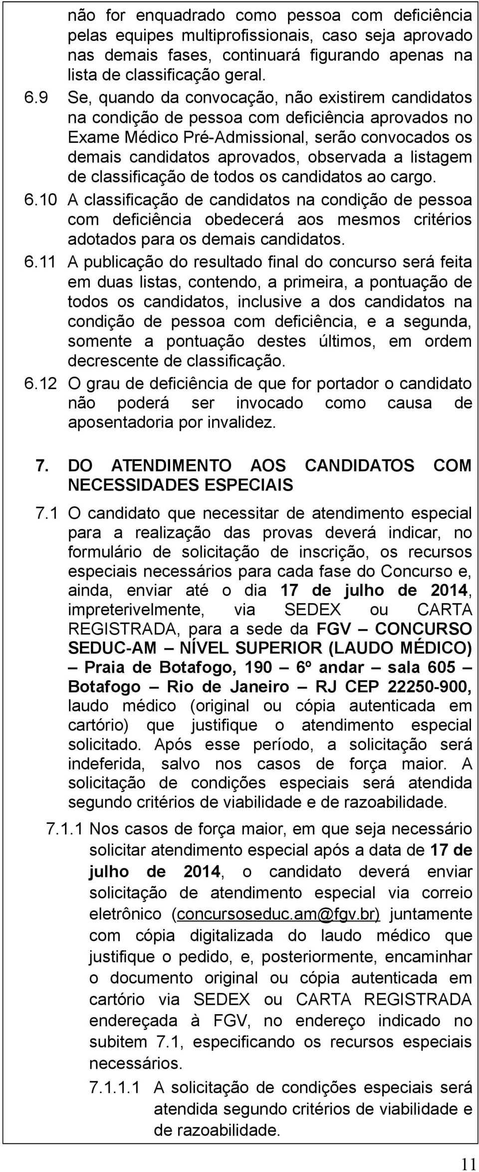 listagem de classificação de todos os candidatos ao cargo. 6.10 A classificação de candidatos na condição de pessoa com deficiência obedecerá aos mesmos critérios adotados para os demais candidatos.