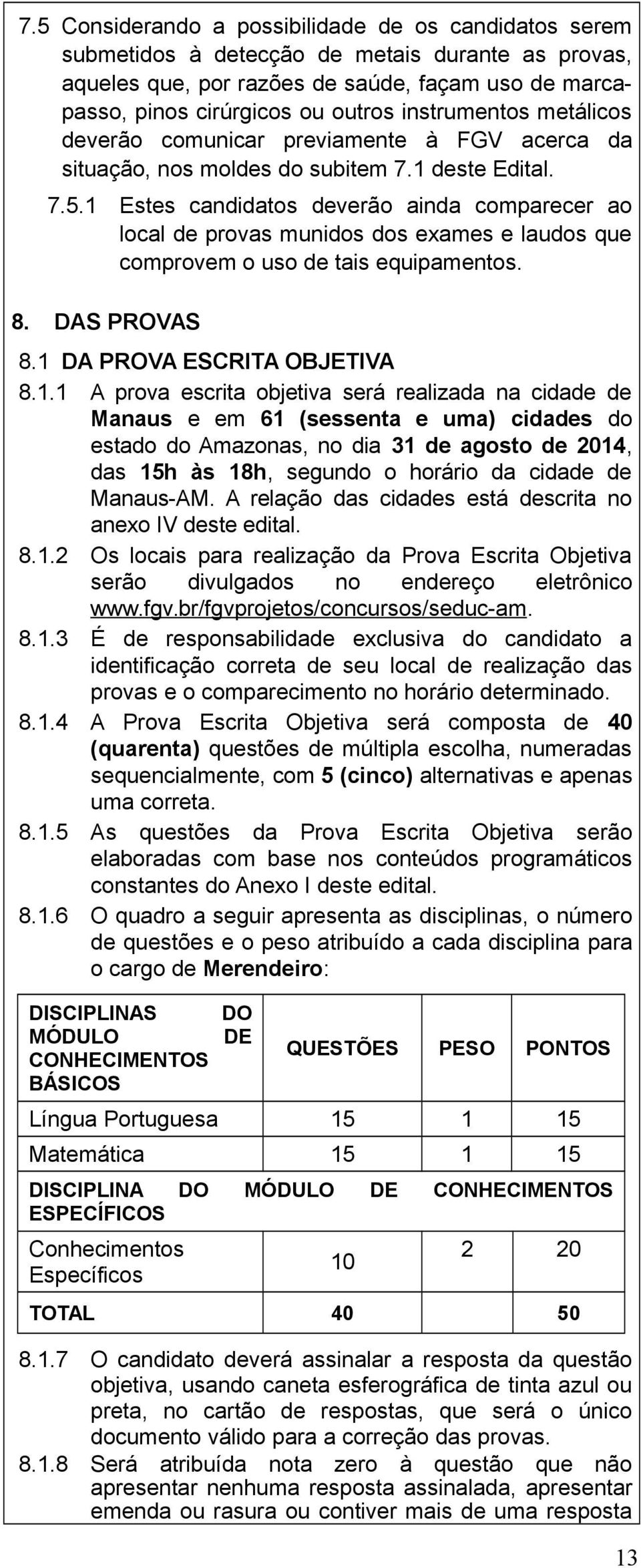 1 Estes candidatos deverão ainda comparecer ao local de provas munidos dos exames e laudos que comprovem o uso de tais equipamentos. 8. DAS PROVAS 8.1 DA PROVA ESCRITA OBJETIVA 8.1.1 A prova escrita