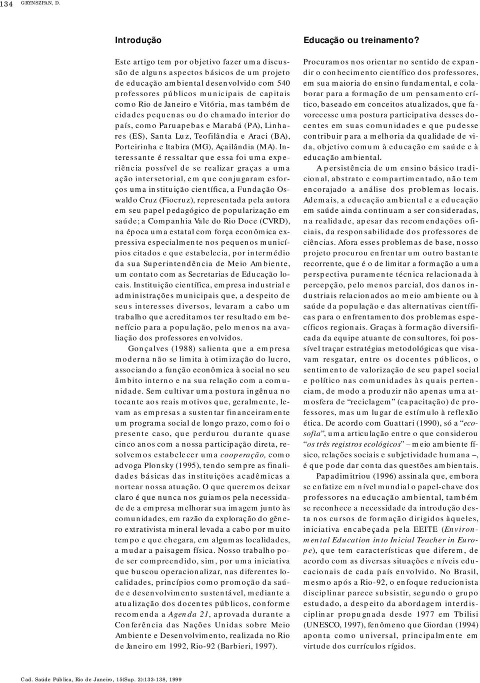 capitais como Rio de Ja n e i ro e Vi t ó ria, mas também de cidades pequenas ou do chamado interior do p a í s, como Pa ruapebas e Ma rabá (PA), Linhares (ES), Santa Luz, Teofilândia e Araci (BA),