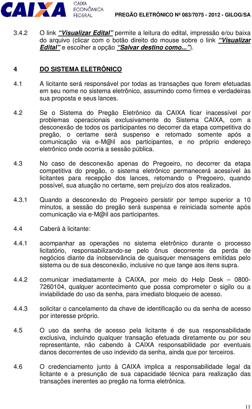 1 A licitante será responsável por todas as transações que forem efetuadas em seu nome no sistema eletrônico, assumindo como firmes e verdadeiras sua proposta e seus lances. 4.