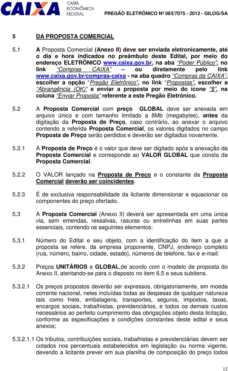 br/compras-caixa - na aba quadro Compras da CAIXA, escolher a opção Pregão Eletrônico, no link Propostas, escolher a Abrangência (OK) e enviar a proposta por meio do ícone $, na coluna Enviar