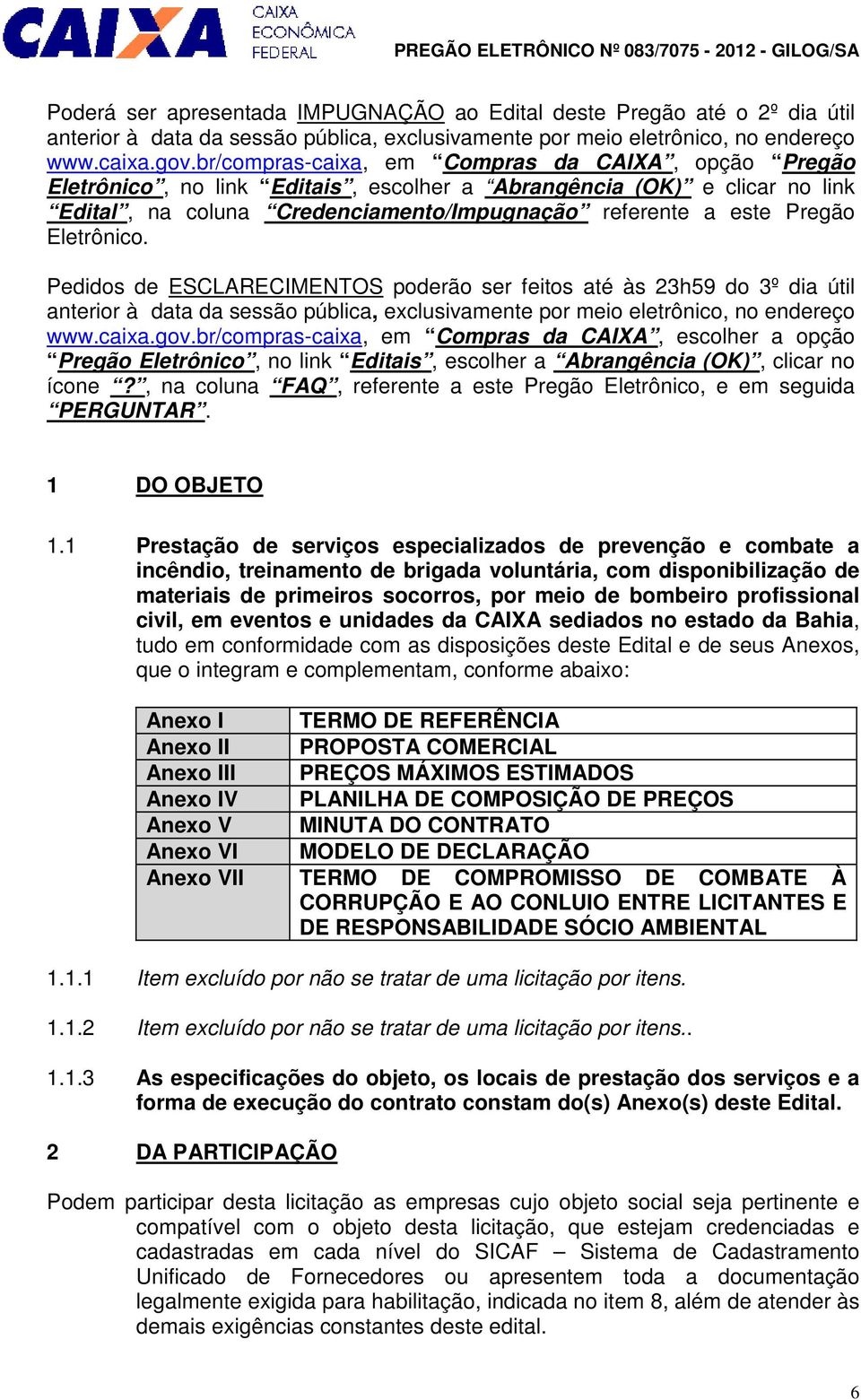 Eletrônico. Pedidos de ESCLARECIMENTOS poderão ser feitos até às 23h59 do 3º dia útil anterior à data da sessão pública, exclusivamente por meio eletrônico, no endereço www.caixa.gov.