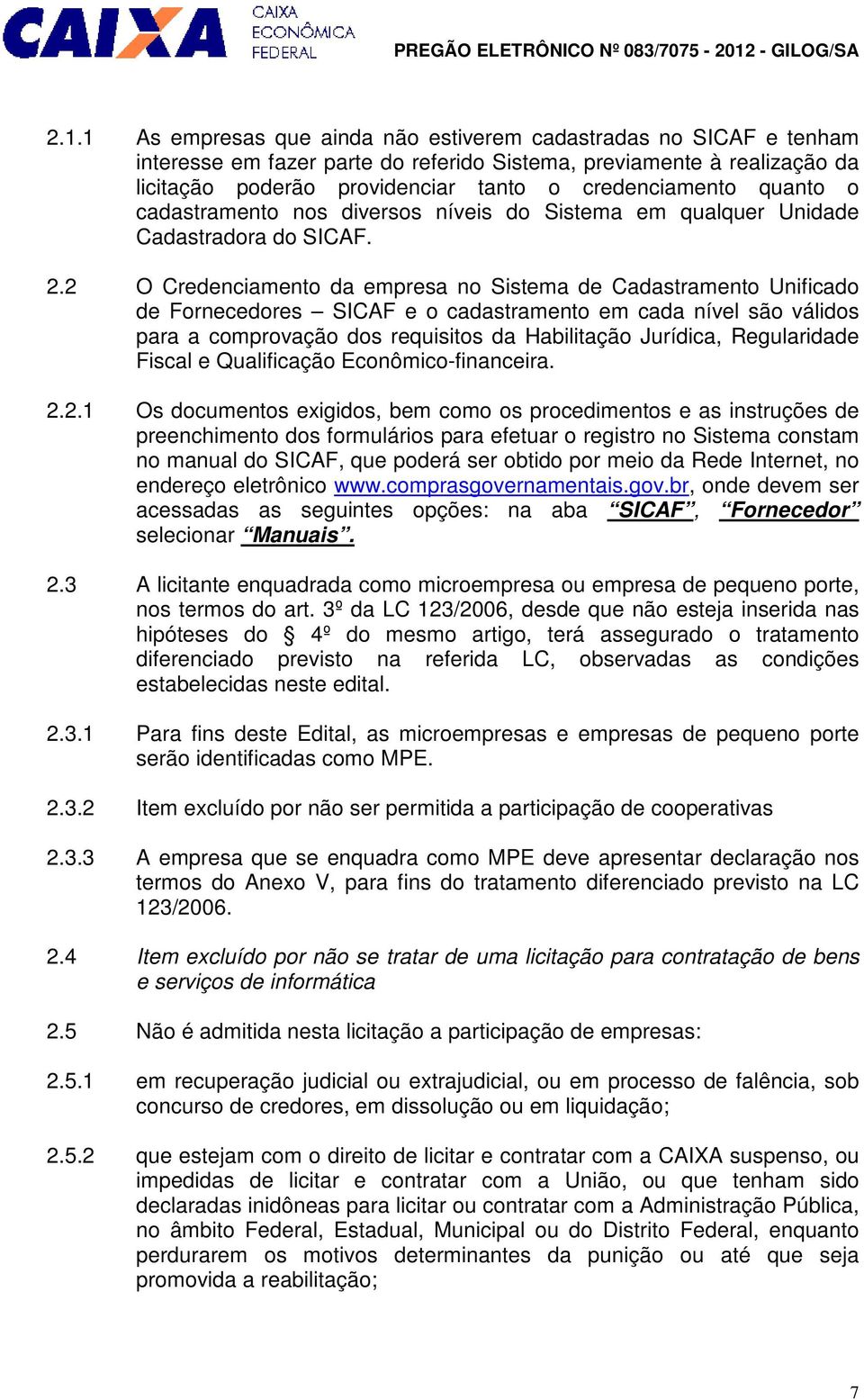 2 O Credenciamento da empresa no Sistema de Cadastramento Unificado de Fornecedores SICAF e o cadastramento em cada nível são válidos para a comprovação dos requisitos da Habilitação Jurídica,