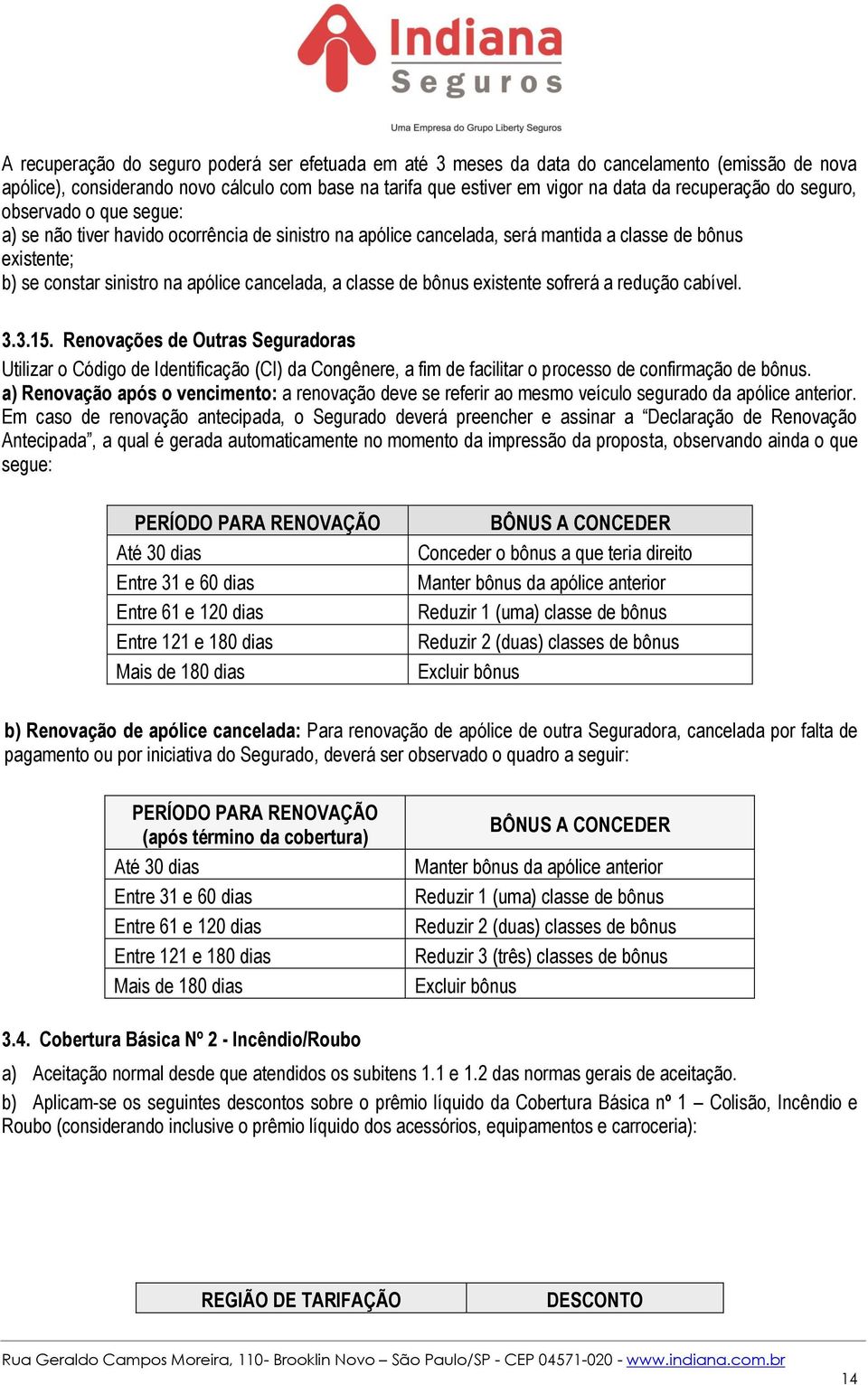 de bônus existente sofrerá a redução cabível. 3.3.15. Renovações de Outras Seguradoras Utilizar o Código de Identificação (CI) da Congênere, a fim de facilitar o processo de confirmação de bônus.