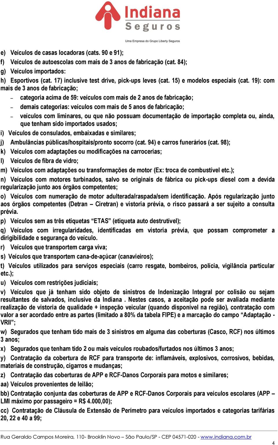 19): com mais de 3 anos de fabricação; categoria acima de 59: veículos com mais de 2 anos de fabricação; demais categorias: veículos com mais de 5 anos de fabricação; veículos com liminares, ou que