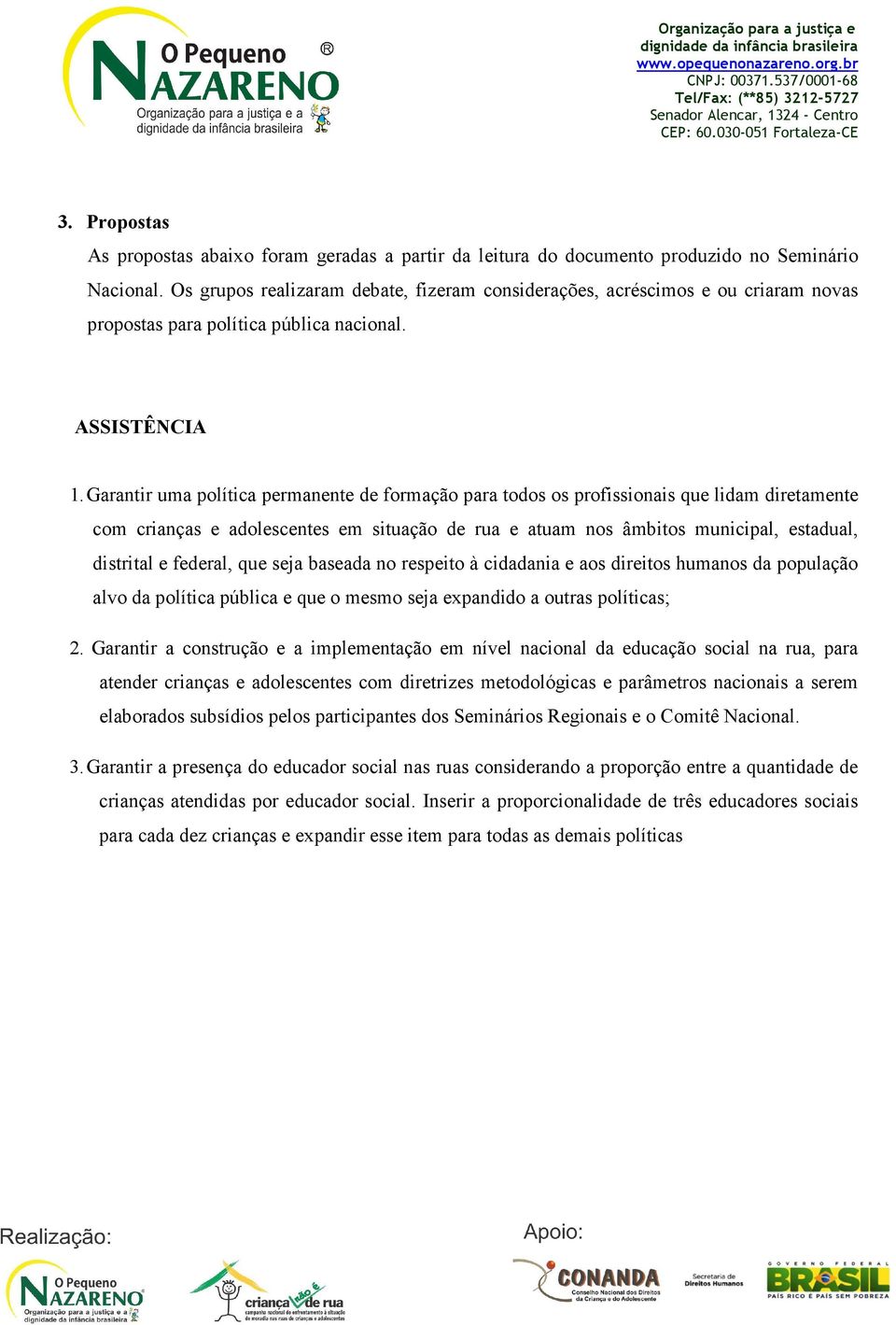 Garantir uma política permanente de formação para todos os profissionais que lidam diretamente com crianças e adolescentes em situação de rua e atuam nos âmbitos municipal, estadual, distrital e