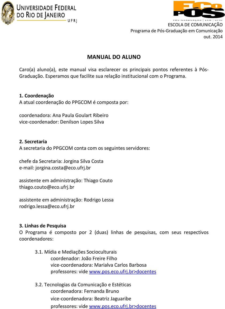 Coordenação A atual coordenação do PPGCOM é composta por: coordenadora: Ana Paula Goulart Ribeiro vice-coordenador: Denilson Lopes Silva 2.