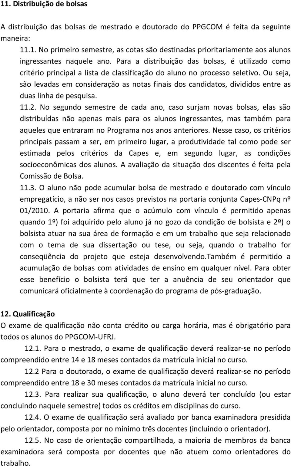 Ou seja, são levadas em consideração as notas finais dos candidatos, divididos entre as duas linha de pesquisa. 11.2.