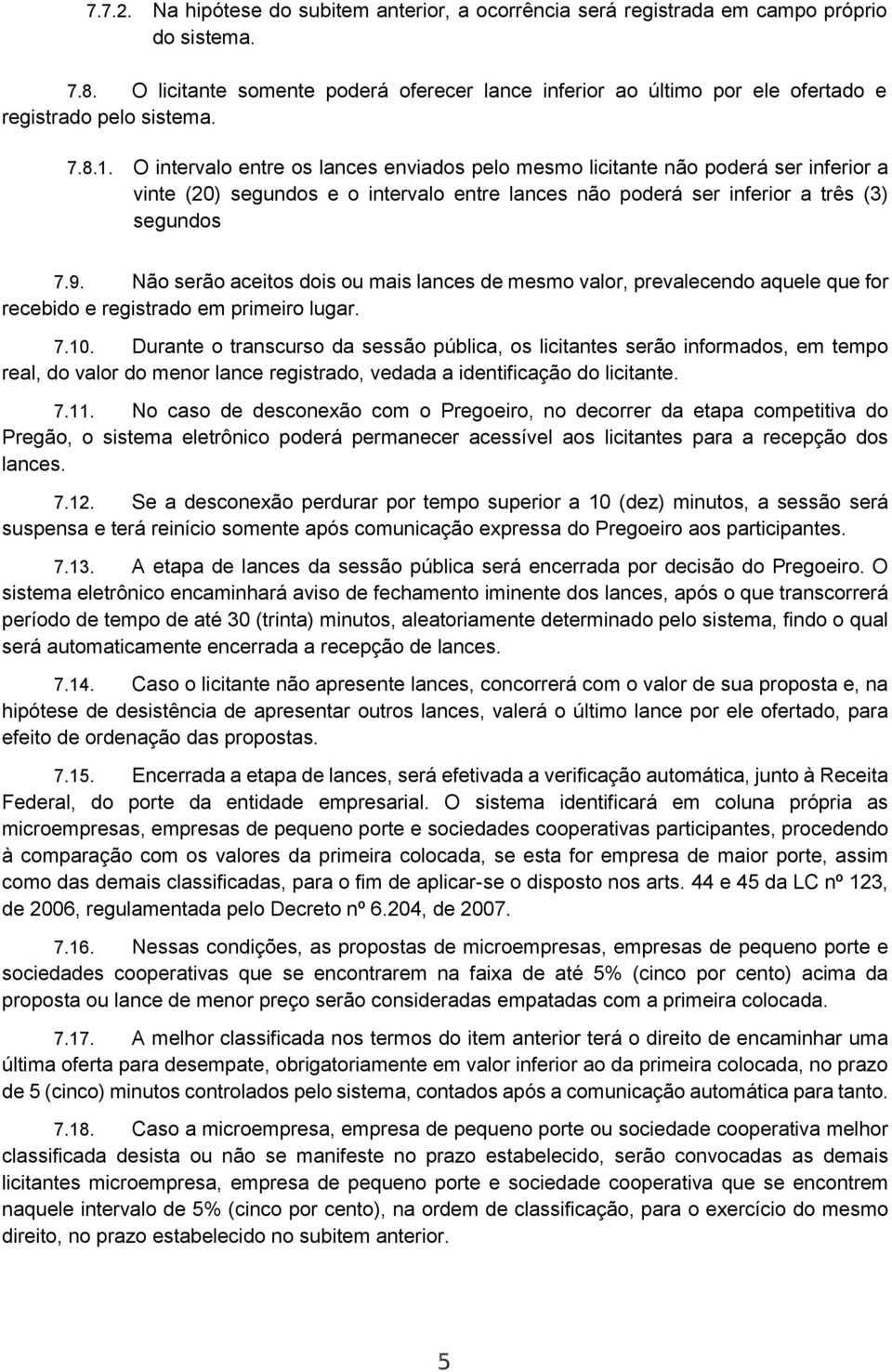 O intervalo entre os lances enviados pelo mesmo licitante não poderá ser inferior a vinte (20) segundos e o intervalo entre lances não poderá ser inferior a três (3) segundos 7.9.