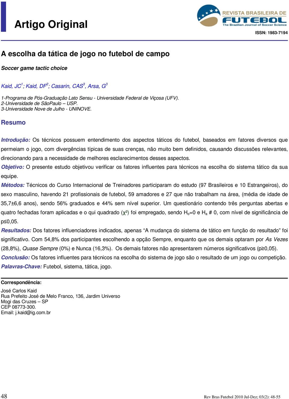 Resumo Introdução: Os técnicos possuem entendimento dos aspectos táticos do futebol, baseados em fatores diversos que permeiam o jogo, com divergências típicas de suas crenças, não muito bem