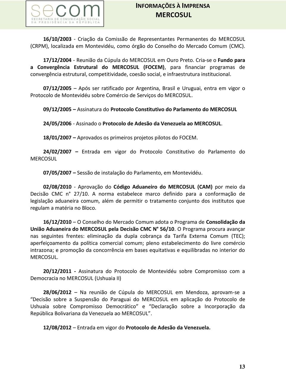 07/12/2005 Após ser ratificado por Argentina, Brasil e Uruguai, entra em vigor o Protocolo de Montevidéu sobre Comércio de Serviços do.
