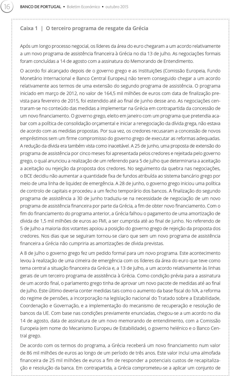 O acordo foi alcançado depois de o governo grego e as Instituições (Comissão Europeia, Fundo Monetário Internacional e Banco Central Europeu) não terem conseguido chegar a um acordo relativamente aos