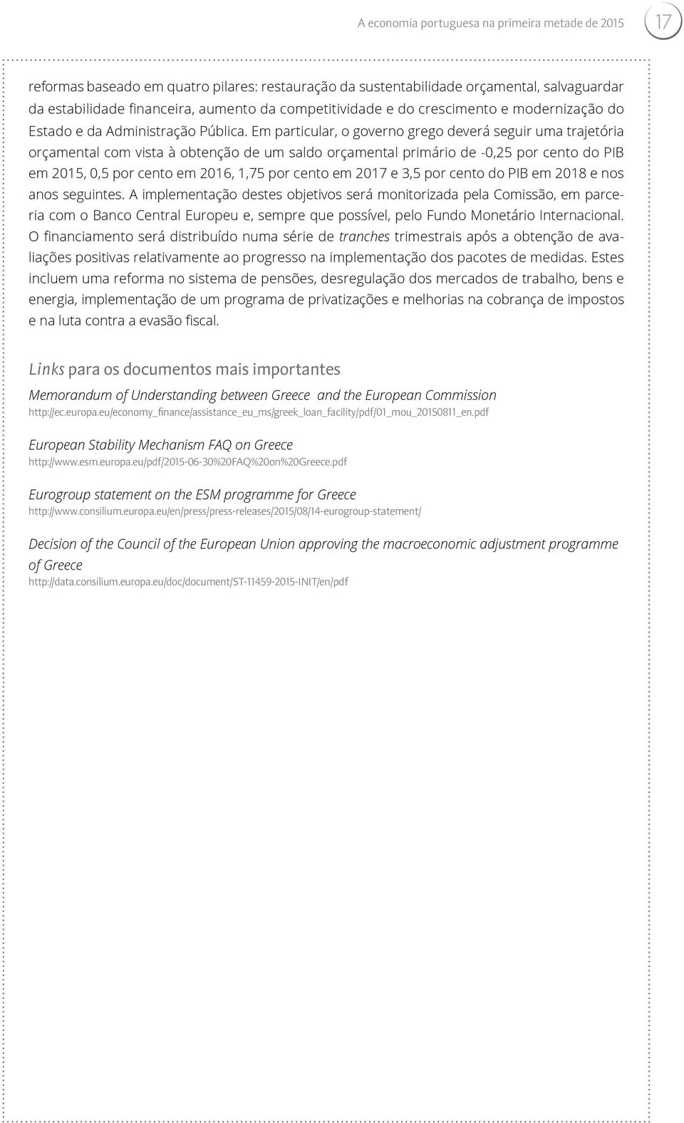 Em particular, o governo grego deverá seguir uma trajetória orçamental com vista à obtenção de um saldo orçamental primário de -,25 por cento do PIB em 215,,5 por cento em 216, 1,75 por cento em 217