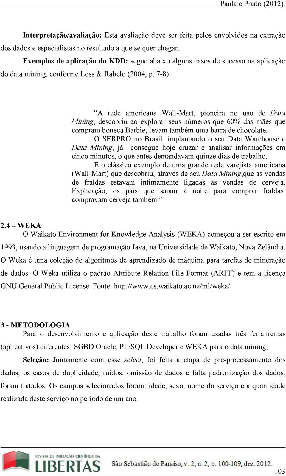 7-8): A rede americana Wall-Mart, pioneira no uso de Data Mining, descobriu ao explorar seus números que 60% das mães que compram boneca Barbie, levam também uma barra de chocolate.