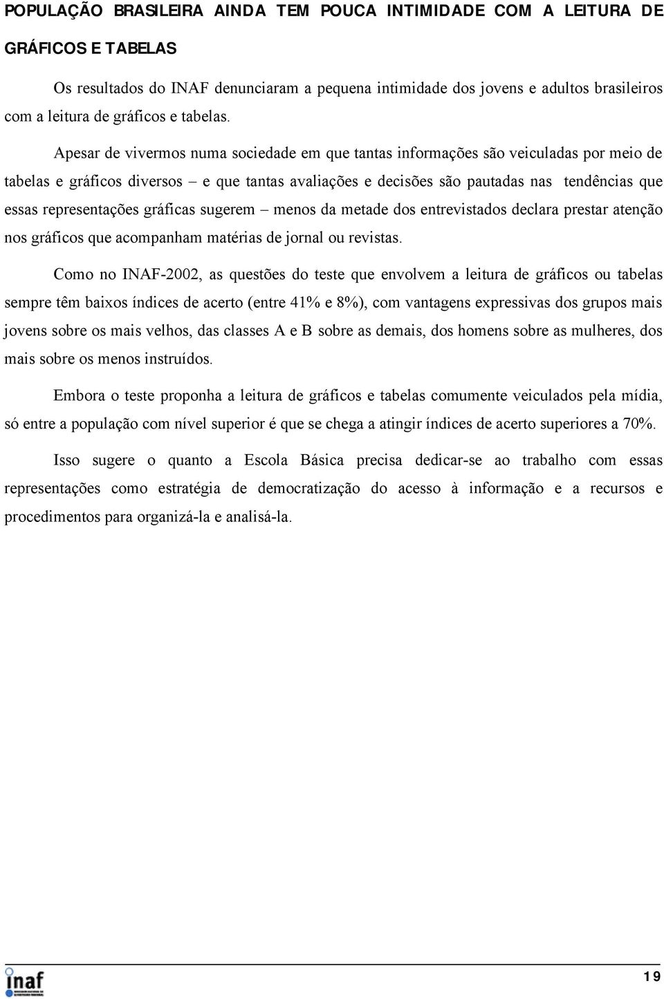 Apesar de vivermos numa sociedade em que tantas informações são veiculadas por meio de tabelas e gráficos diversos e que tantas avaliações e decisões são pautadas nas tendências que essas