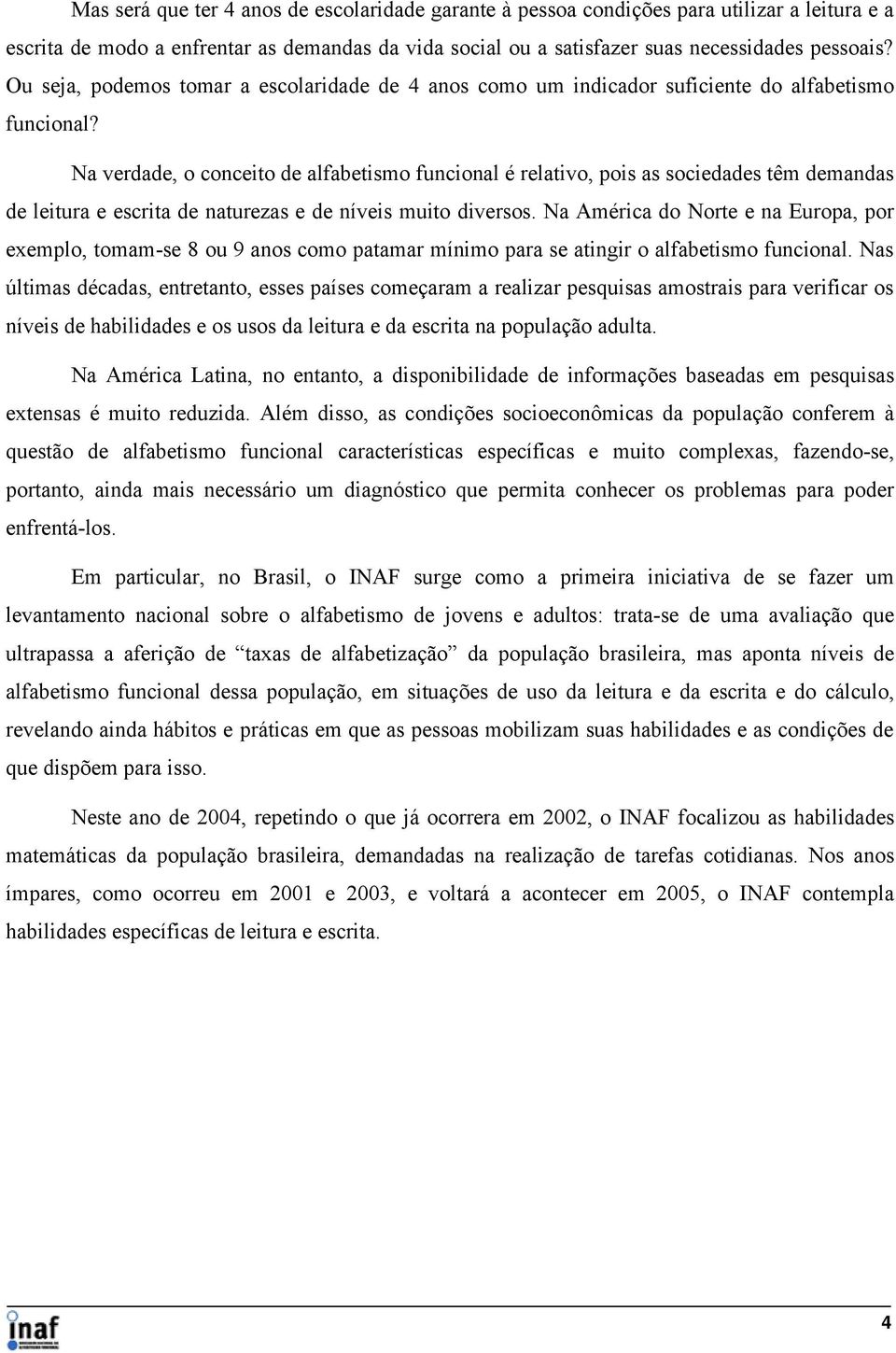 Na verdade, o conceito de alfabetismo funcional é relativo, pois as sociedades têm demandas de leitura e escrita de naturezas e de níveis muito diversos.