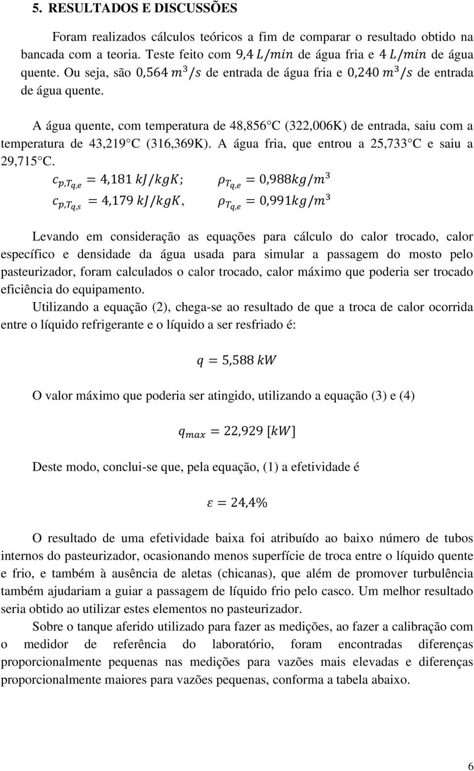 A água fria, que entrou a 25,733 C e saiu a 29,715 C.