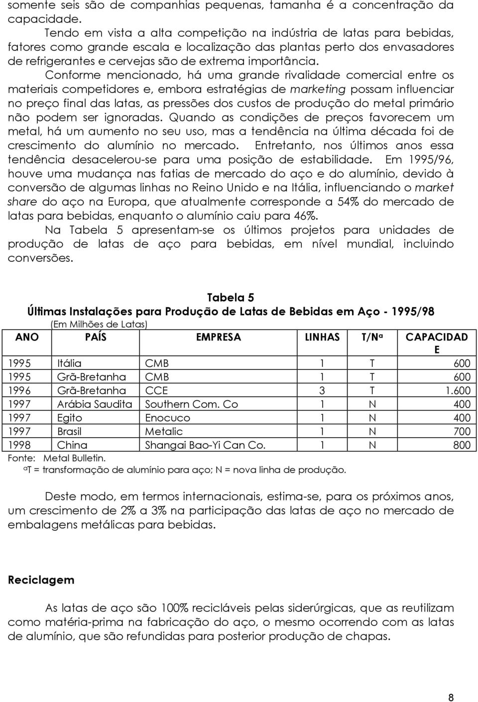 Conforme mencionado, há uma grande rivalidade comercial entre os materiais competidores e, embora estratégias de marketing possam influenciar no preço final das latas, as pressões dos custos de