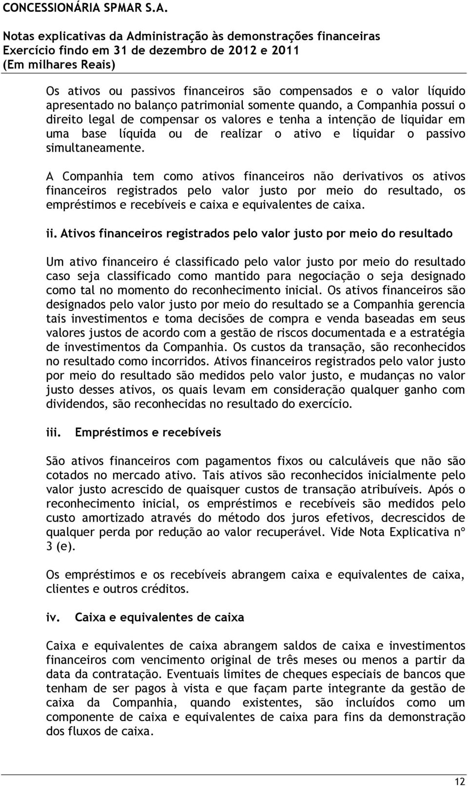 A Companhia tem como ativos financeiros não derivativos os ativos financeiros registrados pelo valor justo por meio do resultado, os empréstimos e recebíveis e caixa e equivalentes de caixa. ii.