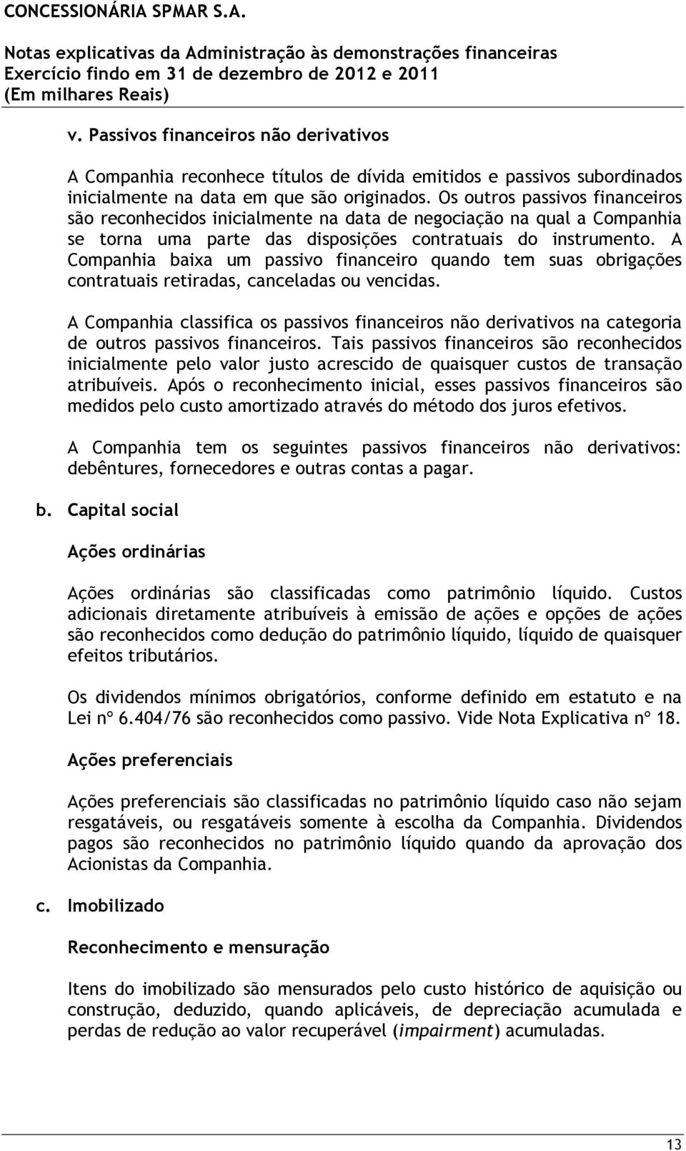 A Companhia baixa um passivo financeiro quando tem suas obrigações contratuais retiradas, canceladas ou vencidas.