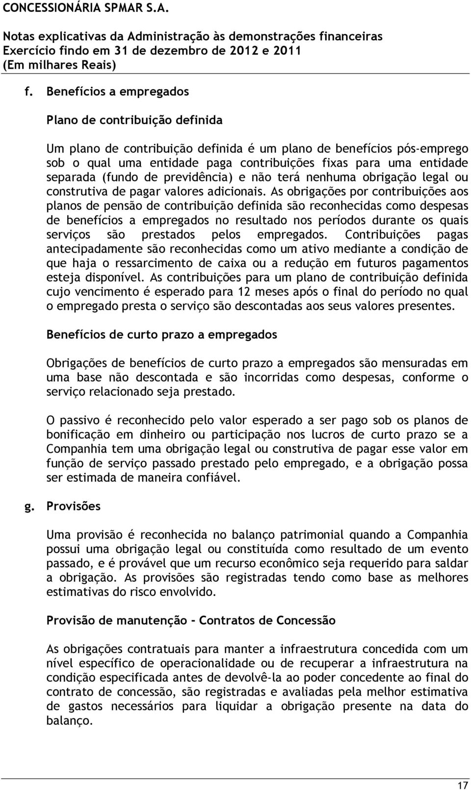 As obrigações por contribuições aos planos de pensão de contribuição definida são reconhecidas como despesas de benefícios a empregados no resultado nos períodos durante os quais serviços são