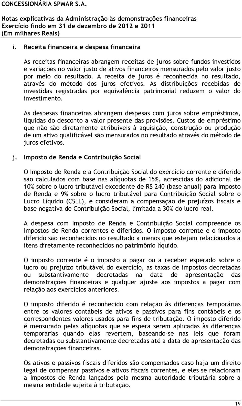 As distribuições recebidas de investidas registradas por equivalência patrimonial reduzem o valor do investimento.