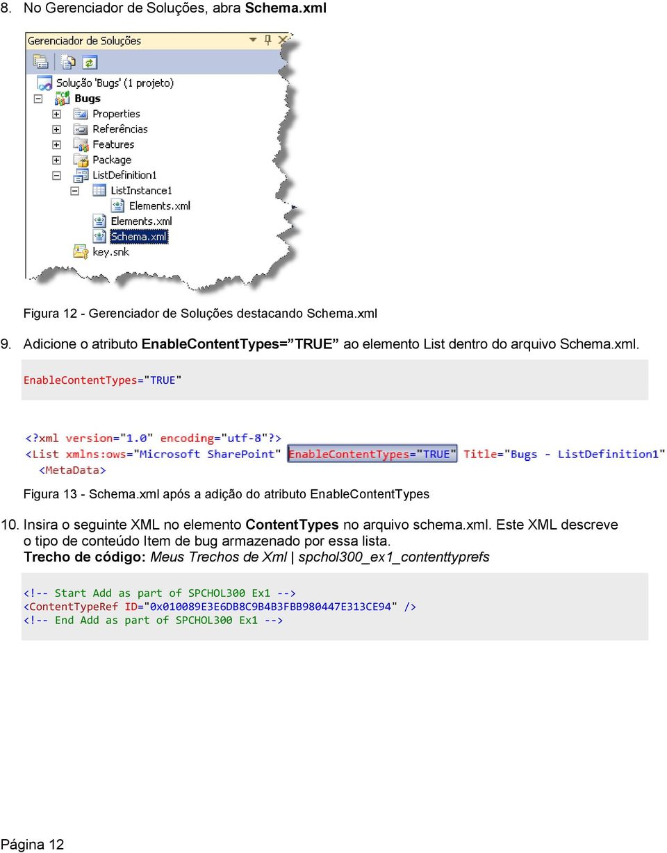 xml após a adição do atributo EnableContentTypes 10. Insira o seguinte XML no elemento ContentTypes no arquivo schema.xml. Este XML descreve o tipo de conteúdo Item de bug armazenado por essa lista.