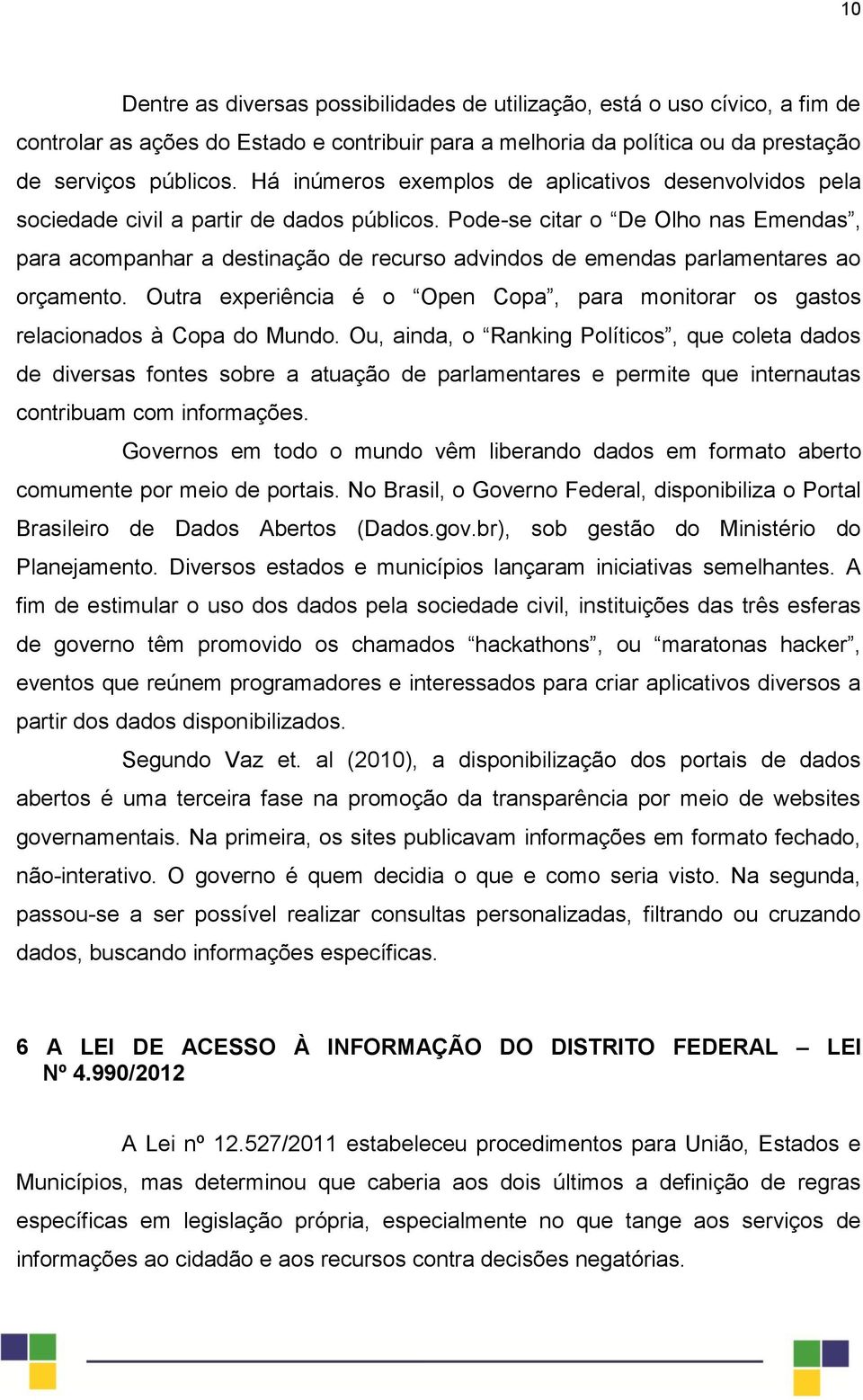 Pode-se citar o De Olho nas Emendas, para acompanhar a destinação de recurso advindos de emendas parlamentares ao orçamento.