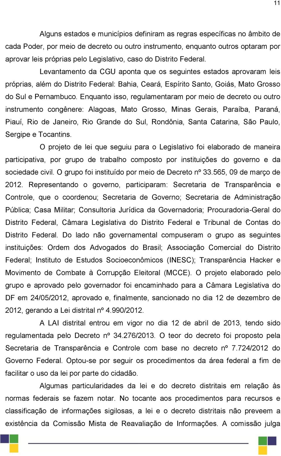 Enquanto isso, regulamentaram por meio de decreto ou outro instrumento congênere: Alagoas, Mato Grosso, Minas Gerais, Paraíba, Paraná, Piauí, Rio de Janeiro, Rio Grande do Sul, Rondônia, Santa