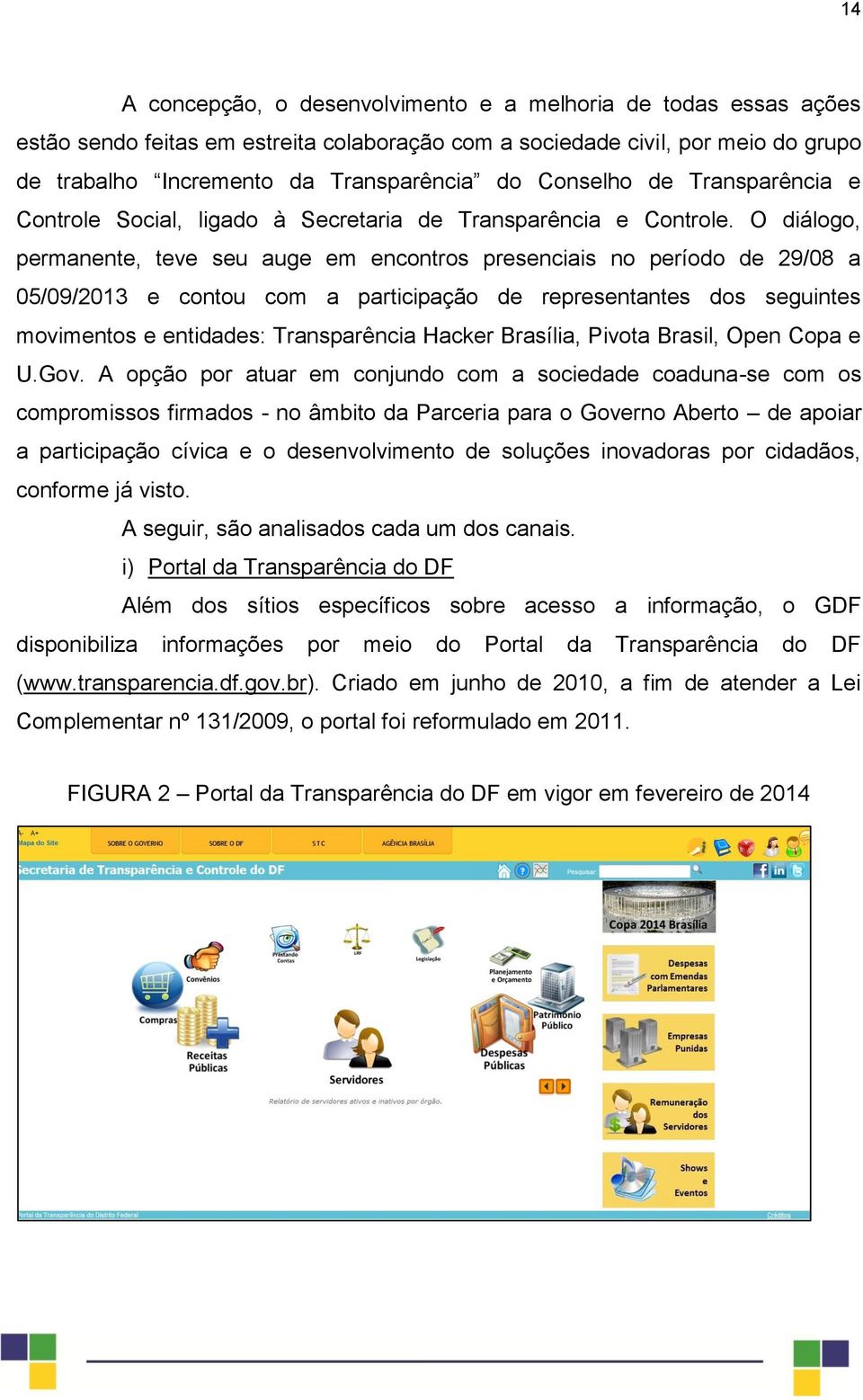 O diálogo, permanente, teve seu auge em encontros presenciais no período de 29/08 a 05/09/2013 e contou com a participação de representantes dos seguintes movimentos e entidades: Transparência Hacker