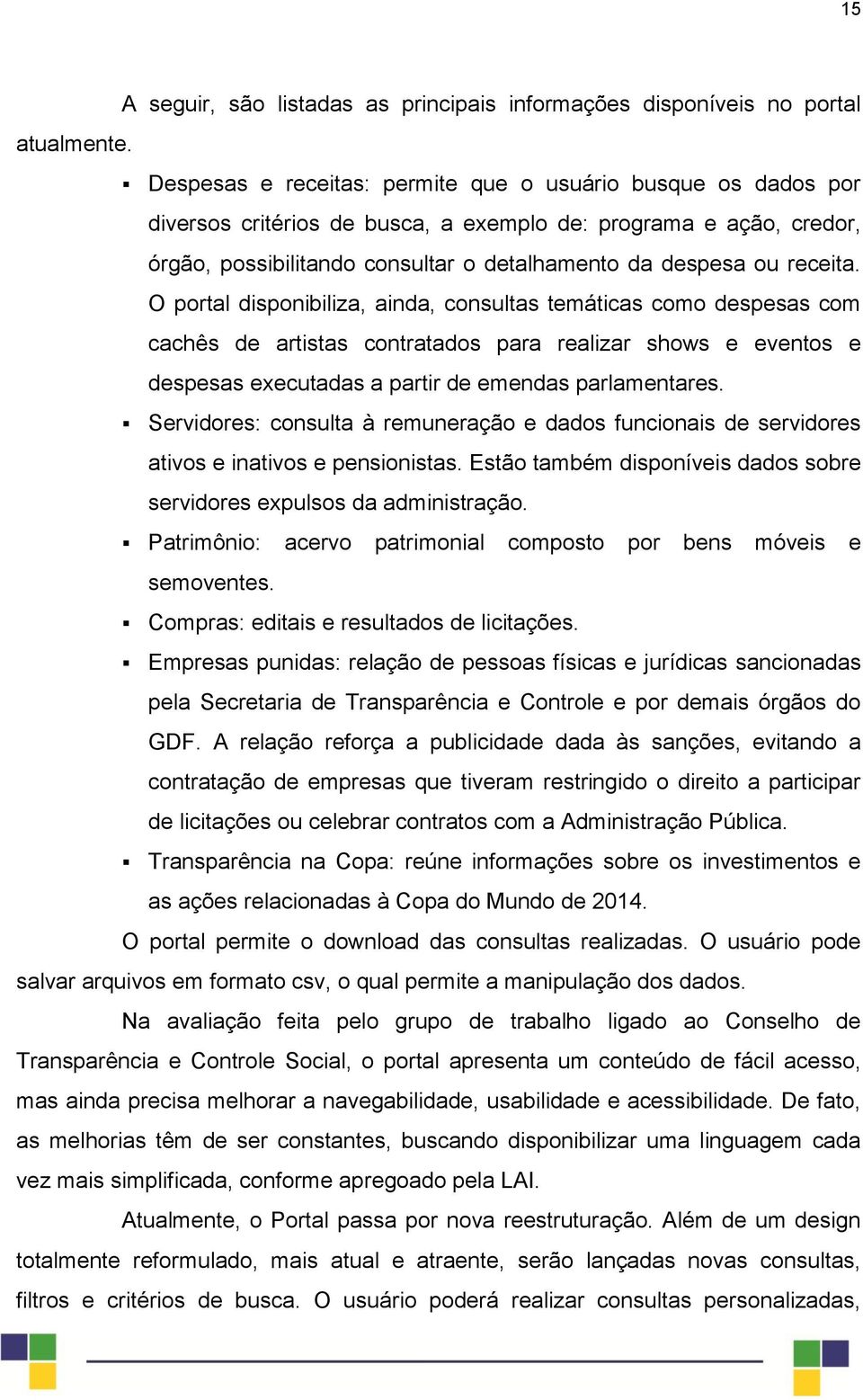 O portal disponibiliza, ainda, consultas temáticas como despesas com cachês de artistas contratados para realizar shows e eventos e despesas executadas a partir de emendas parlamentares.