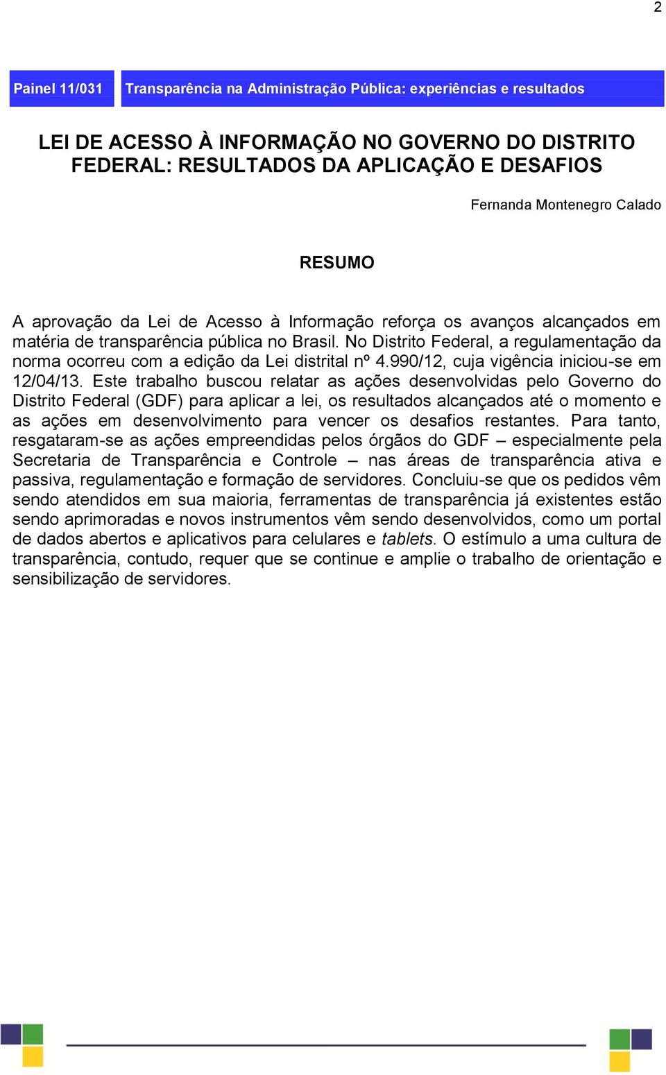 No Distrito Federal, a regulamentação da norma ocorreu com a edição da Lei distrital nº 4.990/12, cuja vigência iniciou-se em 12/04/13.