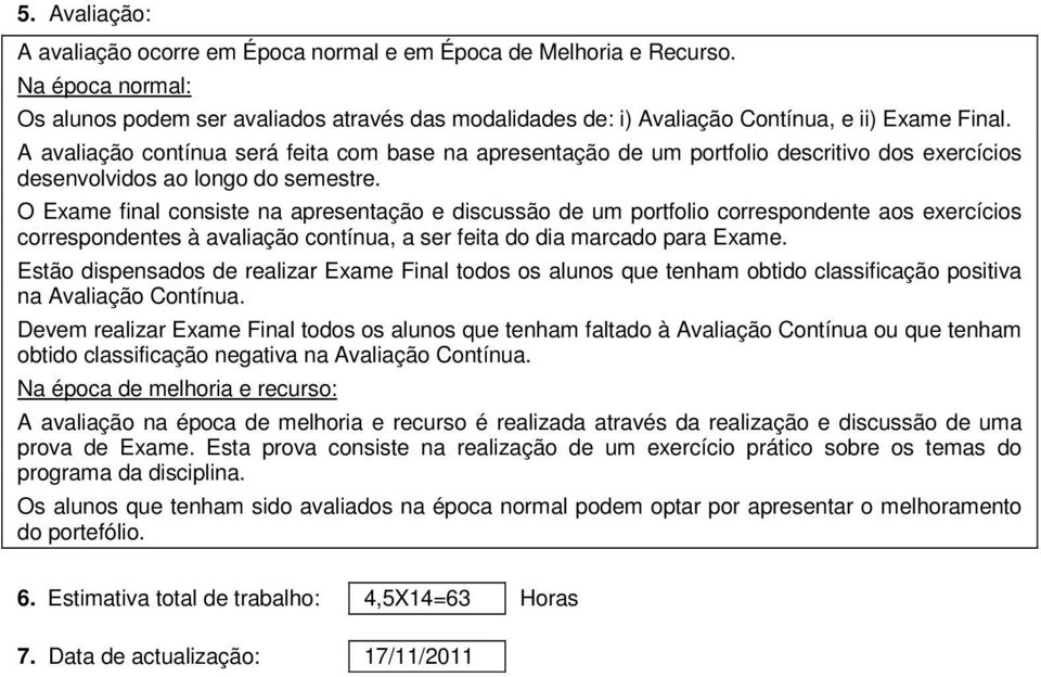 O Exame final consiste na apresentação e discussão de um portfolio correspondente aos exercícios correspondentes à avaliação contínua, a ser feita do dia marcado para Exame.