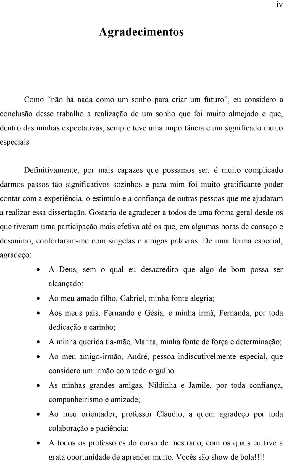 Definitivamente, por mais capazes que possamos ser, é muito complicado darmos passos tão significativos sozinhos e para mim foi muito gratificante poder contar com a experiência, o estimulo e a