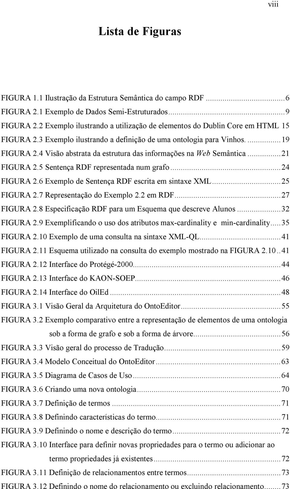 4 Visão abstrata da estrutura das informações na Web Semântica...21 FIGURA 2.5 Sentença RDF representada num grafo...24 FIGURA 2.6 Exemplo de Sentença RDF escrita em sintaxe XML...25 FIGURA 2.