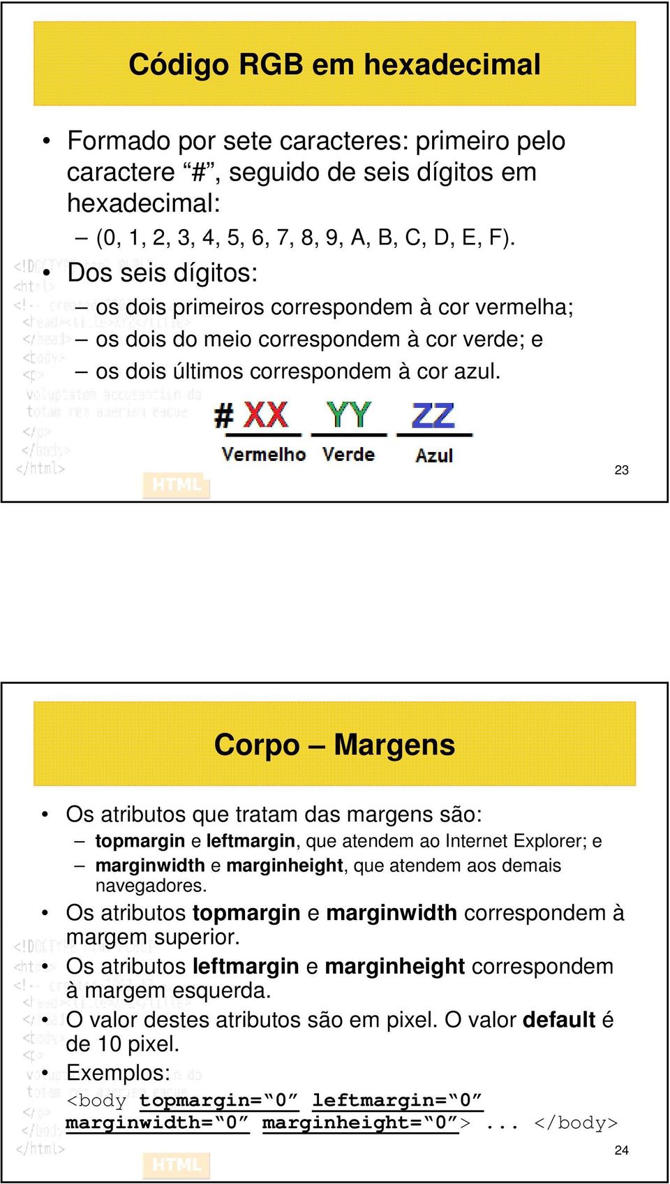 23 Corpo Margens Os atributos que tratam das margens são: topmargin e leftmargin, que atendem ao Internet Explorer; e marginwidth e marginheight, que atendem aos demais navegadores.