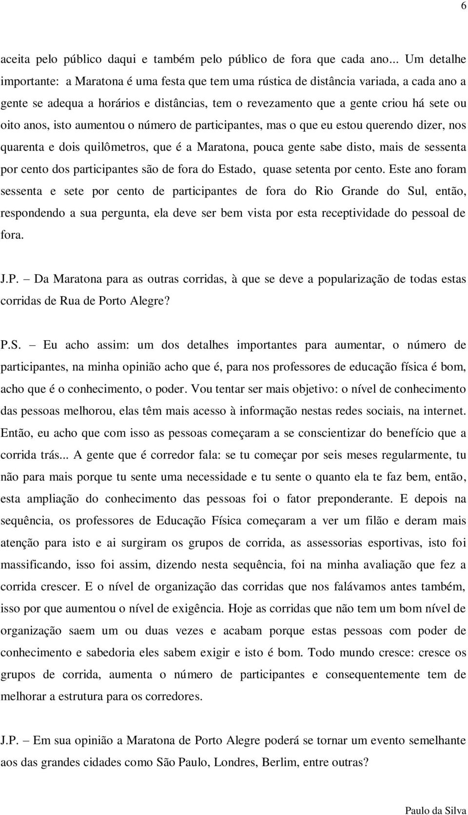 anos, isto aumentou o número de participantes, mas o que eu estou querendo dizer, nos quarenta e dois quilômetros, que é a Maratona, pouca gente sabe disto, mais de sessenta por cento dos