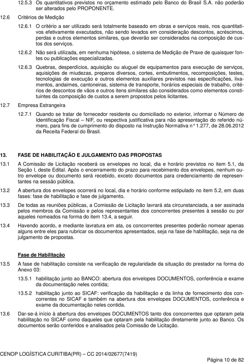 1 O critério a ser utilizado será totalmente baseado em obras e serviços reais, nos quantitativos efetivamente executados, não sendo levados em consideração descontos, acréscimos, perdas e outros