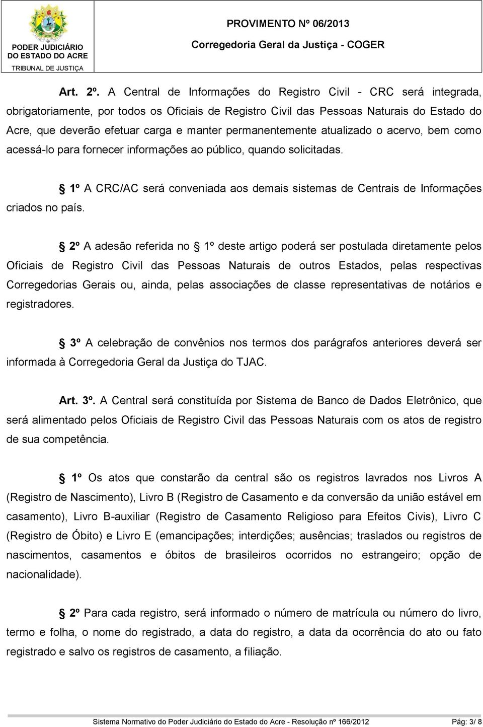 permanentemente atualizado o acervo, bem como acessá-lo para fornecer informações ao público, quando solicitadas. criados no país.